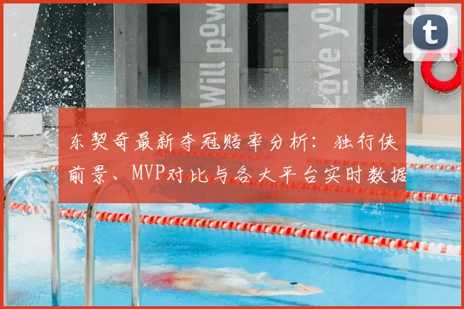 东契奇最新夺冠赔率分析：独行侠前景、MVP对比与各大平台实时数据解读