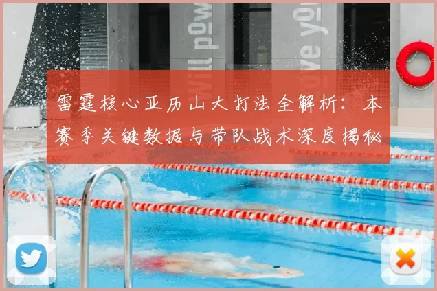 雷霆核心亚历山大打法全解析:本赛季关键数据与带队战术深度揭秘
