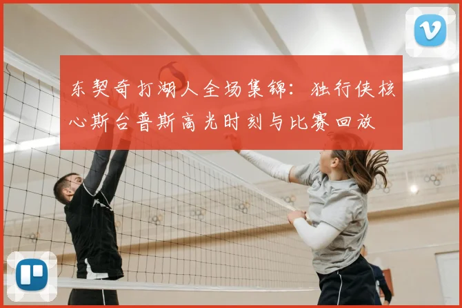 东契奇打湖人全场集锦：独行侠核心斯台普斯高光时刻与比赛回放