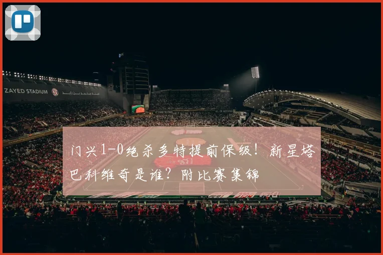 门兴1-0绝杀多特提前保级!新星塔巴科维奇是谁?附比赛集锦