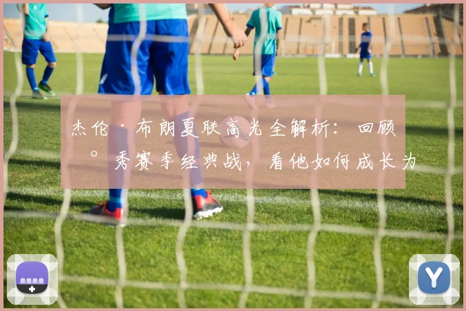 杰伦·布朗夏联高光全解析:回顾新秀赛季经典战,看他如何成长为绿军核心